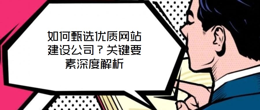 如何甄選優(yōu)質網站建設公司?關鍵要素深度解析