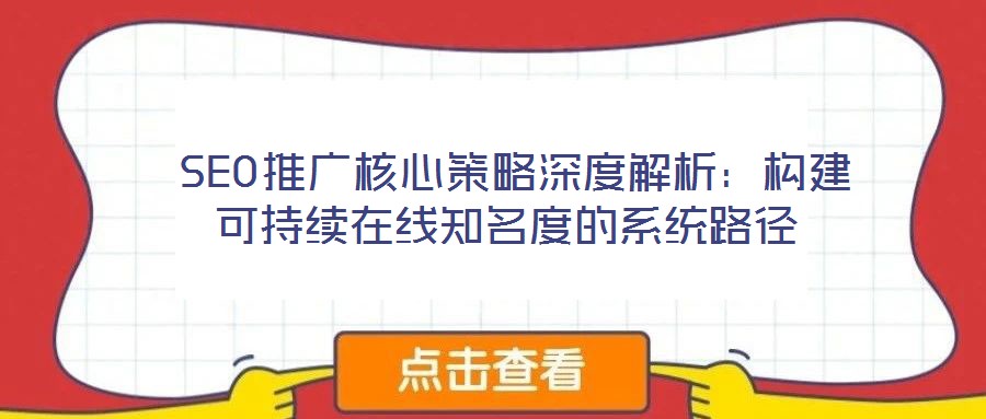 SEO推廣核心策略深度解析:構建可持續在線知名度的系統路徑