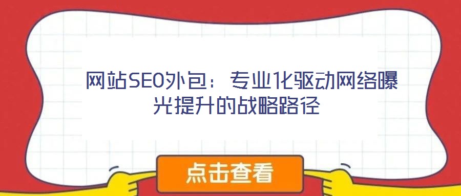網(wǎng)站SEO外包:專業(yè)化驅動網(wǎng)絡曝光提升的戰(zhàn)略路徑