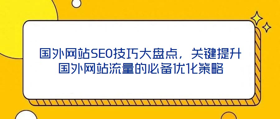 國外網站SEO技巧大盤點，關鍵提升國外網站流量的必備優化策略