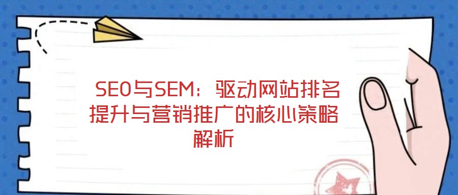 SEO與SEM:驅動網站排名提升與營銷推廣的核心策略解析