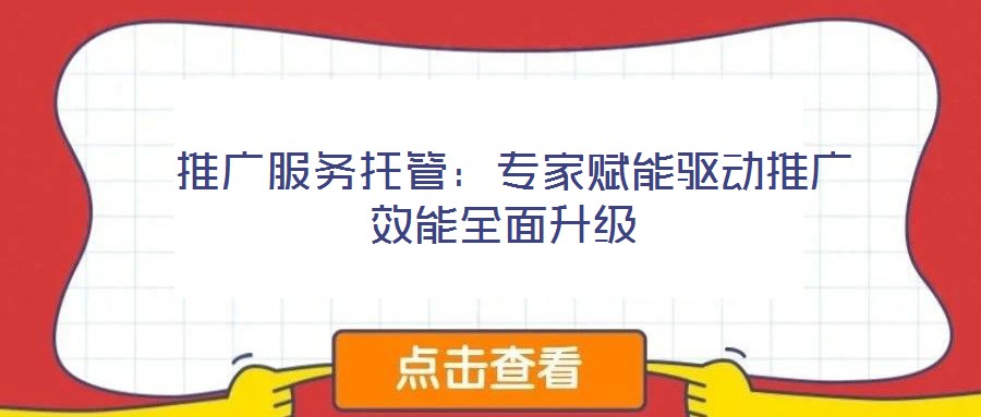 推廣服務(wù)托管:專家賦能驅(qū)動(dòng)推廣效能全面升級(jí)