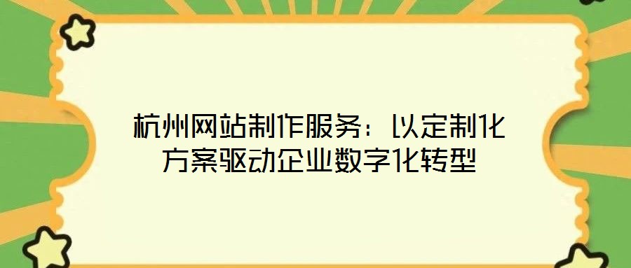 杭州網站制作服務:以定制化方案驅動企業數字化轉型