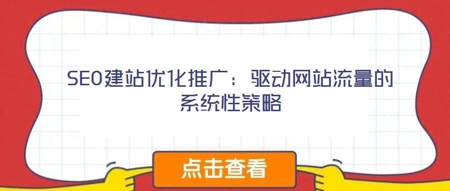 SEO建站優化推廣:驅動網站流量的系統性策略