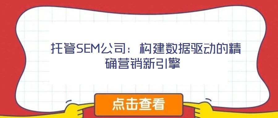 托管SEM公司:構建數據驅動的精確營銷新引擎