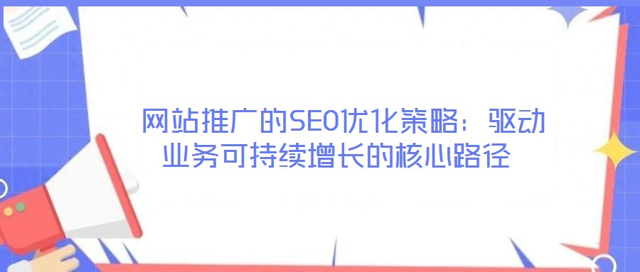 網(wǎng)站推廣的SEO優(yōu)化策略:驅(qū)動(dòng)業(yè)務(wù)可持續(xù)增長(zhǎng)的核心路徑