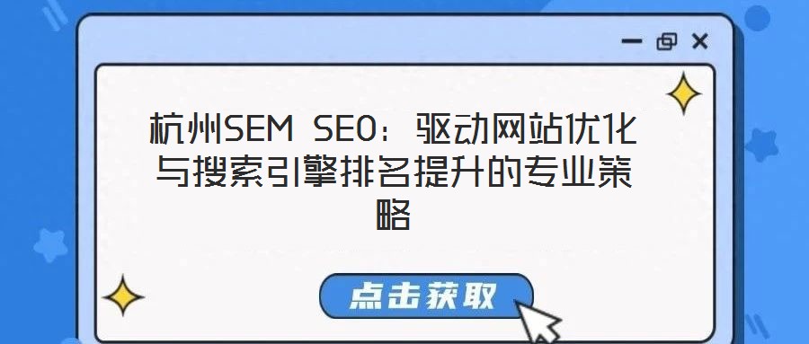 杭州SEM SEO:驅(qū)動(dòng)網(wǎng)站優(yōu)化與搜索引擎排名提升的專業(yè)策略