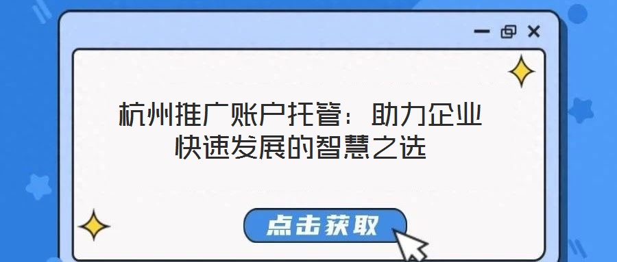 杭州推廣賬戶托管:助力企業快速發展的智慧之選