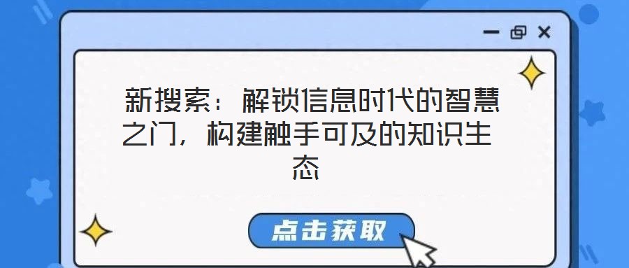 新搜索:解鎖信息時(shí)代的智慧之門,構(gòu)建觸手可及的知識生態(tài)