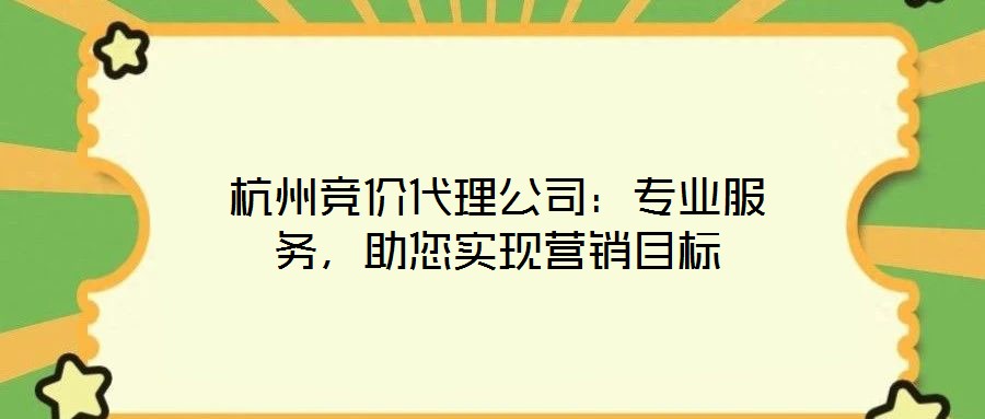 杭州競價代理公司:專業服務,助您實現營銷目標