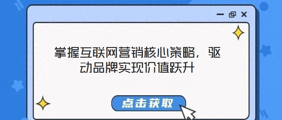 掌握互聯(lián)網(wǎng)營銷核心策略，驅(qū)動品牌實現(xiàn)價值躍升