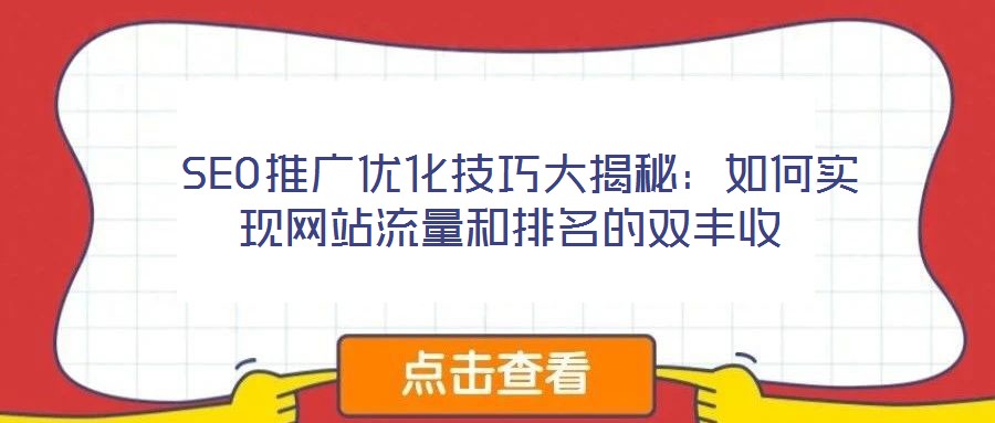 SEO推廣優化技巧大揭秘:如何實現網站流量和排名的雙豐收