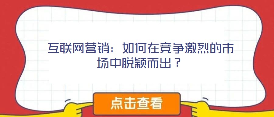 互聯網營銷:如何在競爭激烈的市場中脫穎而出?