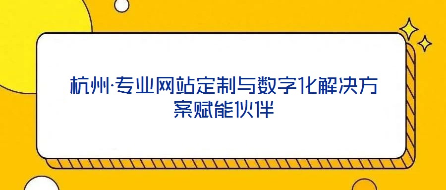 杭州·專業網站定制與數字化解決方案賦能伙伴