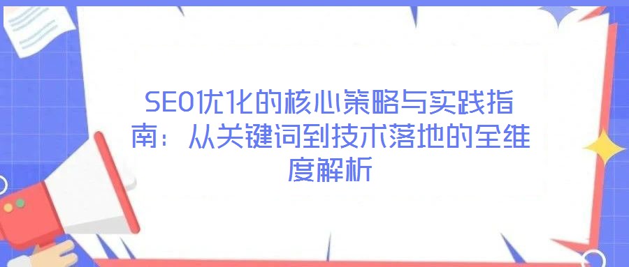 SEO優(yōu)化的核心策略與實(shí)踐指南:從關(guān)鍵詞到技術(shù)落地的全維度解析