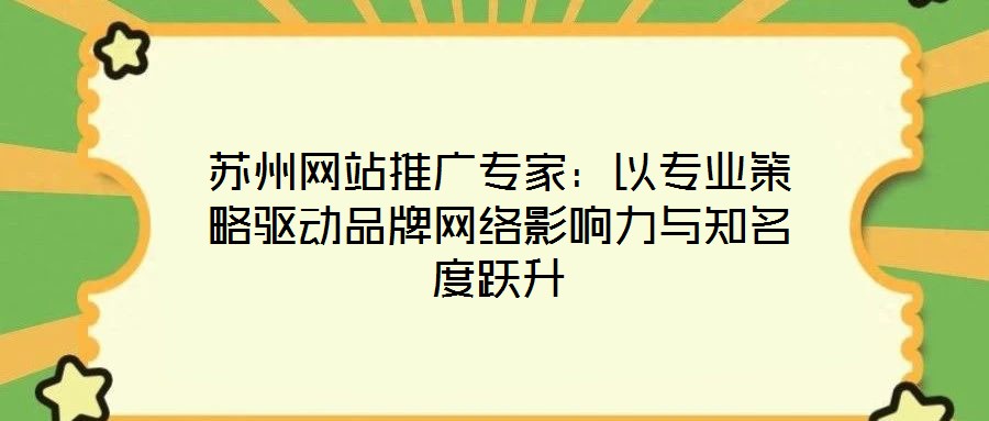 蘇州網站推廣專家:以專業策略驅動品牌網絡影響力與知名度躍升