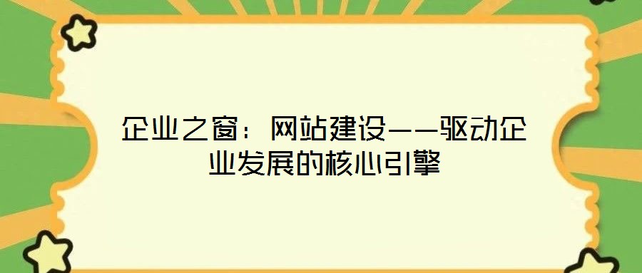企業(yè)之窗:網(wǎng)站建設(shè)——驅(qū)動企業(yè)發(fā)展的核心引擎