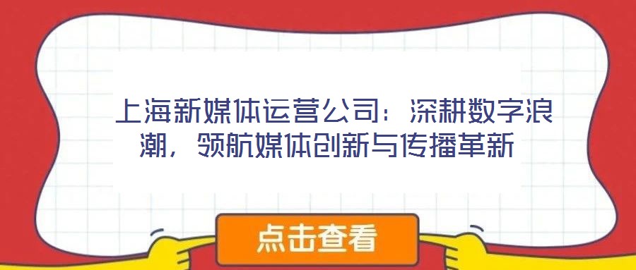 上海新媒體運營公司:深耕數字浪潮,領航媒體創新與傳播革新
