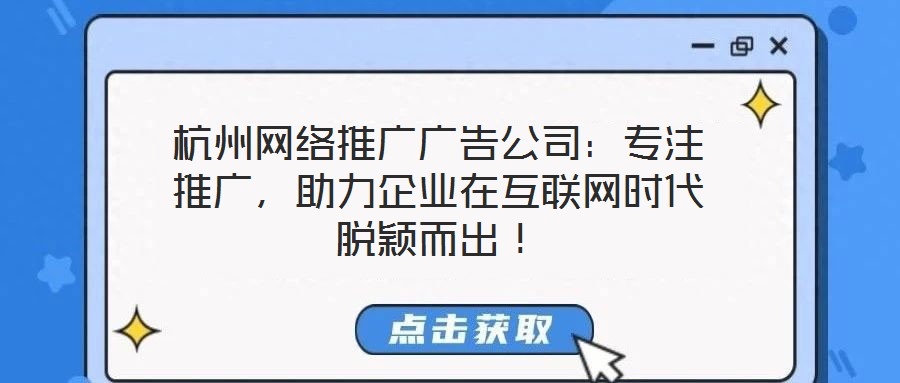 杭州網絡推廣廣告公司:專注推廣,助力企業在互聯網時代脫穎而出!