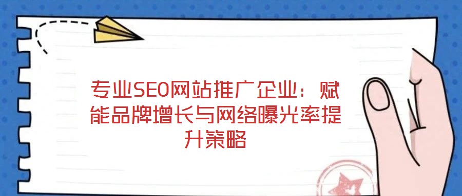 專業SEO網站推廣企業:賦能品牌增長與網絡曝光率提升策略