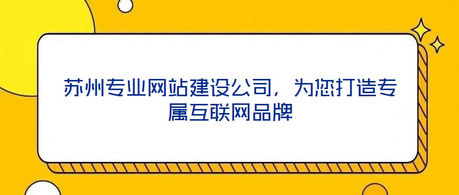 蘇州專業網站建設公司,為您打造專屬互聯網品牌