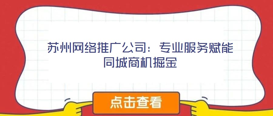 蘇州網(wǎng)絡(luò)推廣公司:專(zhuān)業(yè)服務(wù)賦能同城商機(jī)掘金