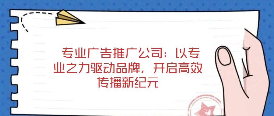 專(zhuān)業(yè)廣告推廣公司:以專(zhuān)業(yè)之力驅(qū)動(dòng)品牌,開(kāi)啟高效傳播新紀(jì)元