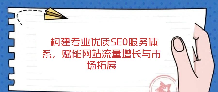 構(gòu)建專業(yè)優(yōu)質(zhì)SEO服務(wù)體系,賦能網(wǎng)站流量增長與市場拓展