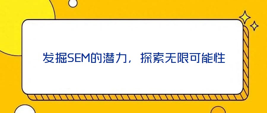 發(fā)掘SEM的潛力,探索無限可能性