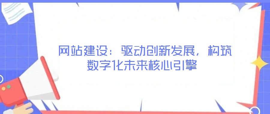 網站建設:驅動創新發展,構筑數字化未來核心引擎