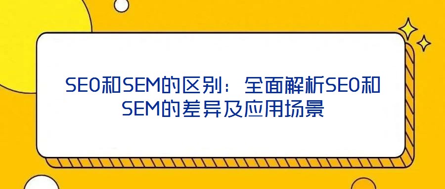 SEO和SEM的區別:全面解析SEO和SEM的差異及應用場景