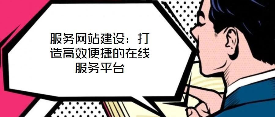 服務(wù)網(wǎng)站建設(shè):打造高效便捷的在線服務(wù)平臺(tái)