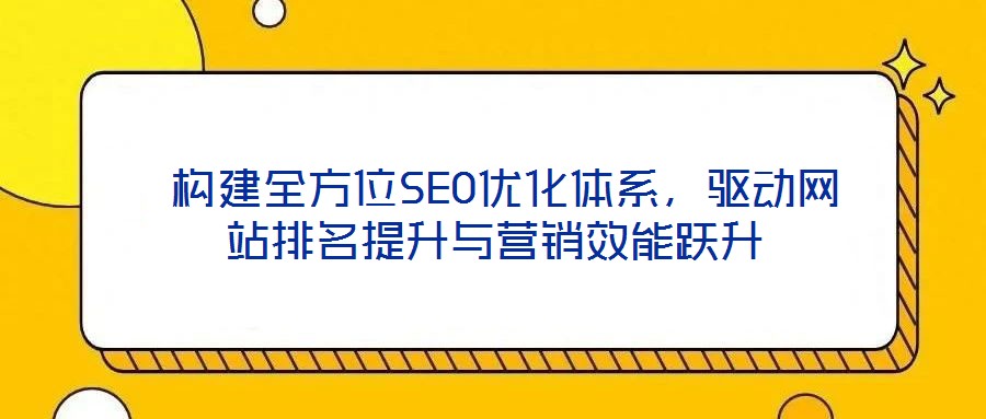 構建全方位SEO優化體系,驅動網站排名提升與營銷效能躍升