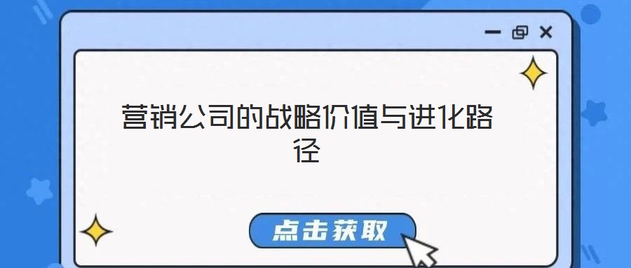 營銷公司的戰(zhàn)略價值與進(jìn)化路徑