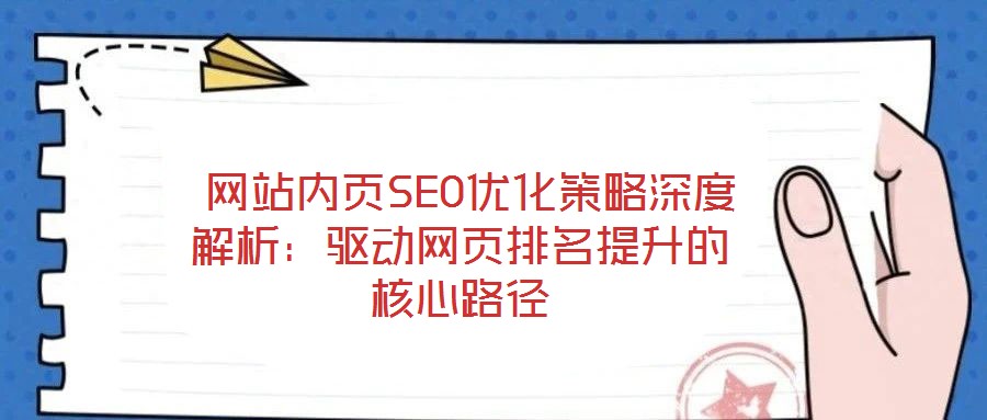 網(wǎng)站內(nèi)頁SEO優(yōu)化策略深度解析:驅(qū)動(dòng)網(wǎng)頁排名提升的核心路徑