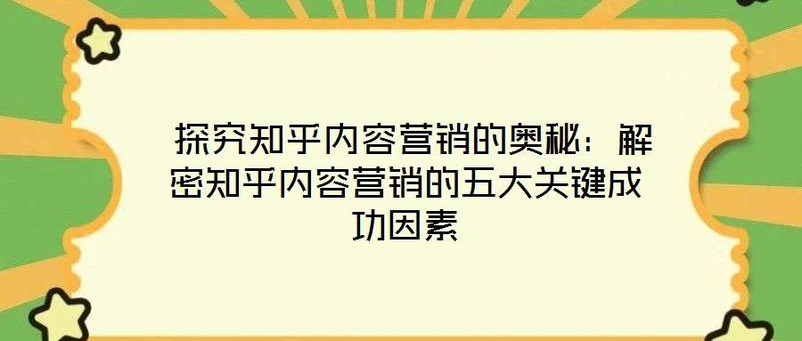 探究知乎內容營銷的奧秘:解密知乎內容營銷的五大關鍵成功因素