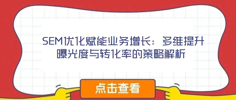 SEM優化賦能業務增長:多維提升曝光度與轉化率的策略解析