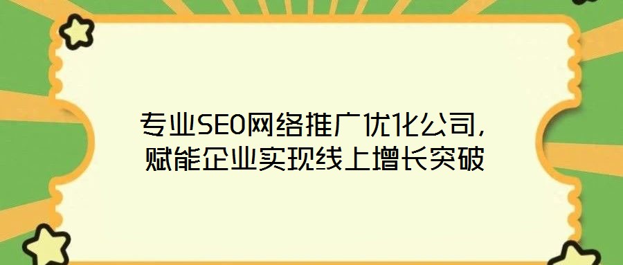 專業SEO網絡推廣優化公司,賦能企業實現線上增長突破