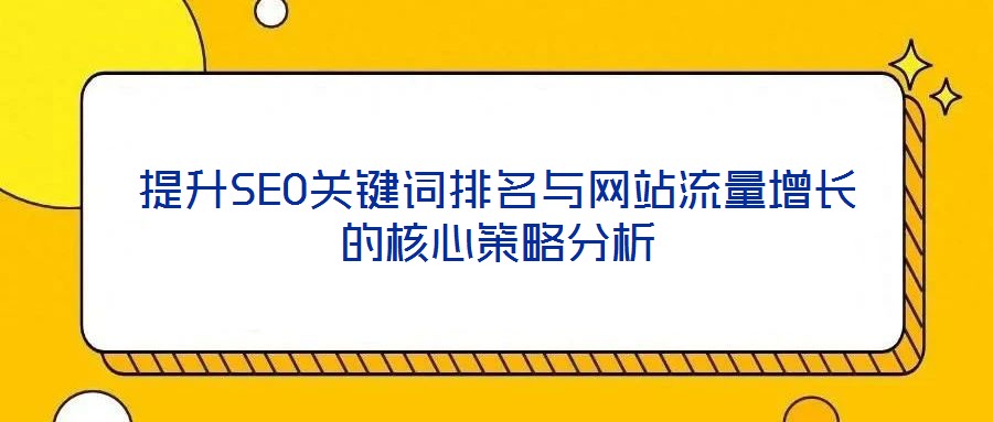 提升SEO關鍵詞排名與網站流量增長的核心策略分析