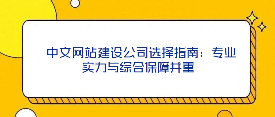 中文網(wǎng)站建設公司選擇指南:專業(yè)實力與綜合保障并重
