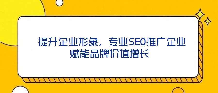 提升企業(yè)形象,專業(yè)SEO推廣企業(yè)賦能品牌價值增長