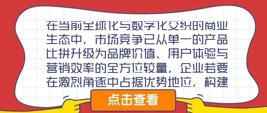 在當前全球化與數(shù)字化交織的商業(yè)生態(tài)中,市場競爭已從單一的產(chǎn)品比拼升級為品牌價值、用戶體驗與營銷效率的全方位較量,企業(yè)若要在激烈角逐中占據(jù)優(yōu)勢地位,構(gòu)建系統(tǒng)化的品