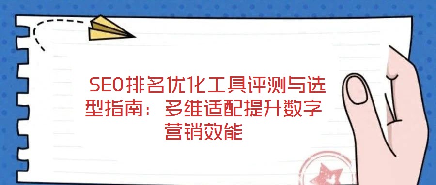 SEO排名優(yōu)化工具評測與選型指南:多維適配提升數(shù)字營銷效能