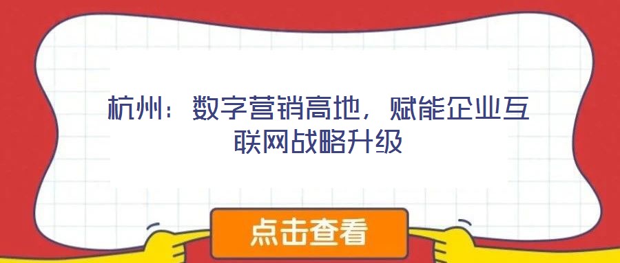 杭州:數字營銷高地,賦能企業互聯網戰略升級
