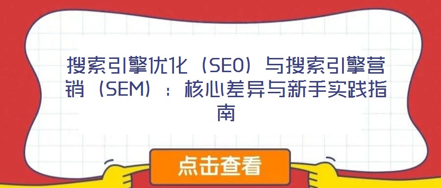 搜索引擎優(yōu)化(SEO)與搜索引擎營銷(SEM):核心差異與新手實(shí)踐指南