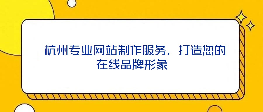 杭州專業(yè)網(wǎng)站制作服務(wù),打造您的在線品牌形象
