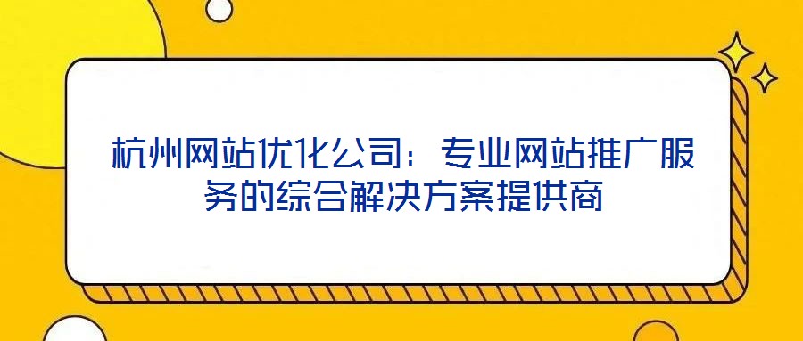杭州網站優化公司：專業網站推廣服務的綜合解決方案提供商