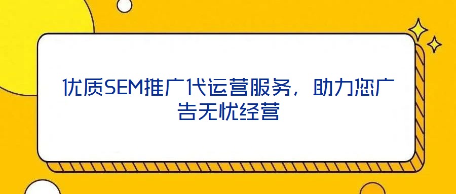 優(yōu)質(zhì)SEM推廣代運(yùn)營(yíng)服務(wù),助力您廣告無(wú)憂經(jīng)營(yíng)