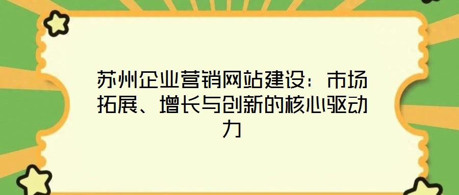 蘇州企業(yè)營銷網(wǎng)站建設:市場拓展、增長與創(chuàng)新的核心驅(qū)動力