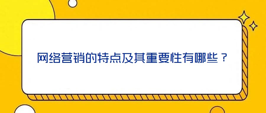 網絡營銷的特點及其重要性有哪些?